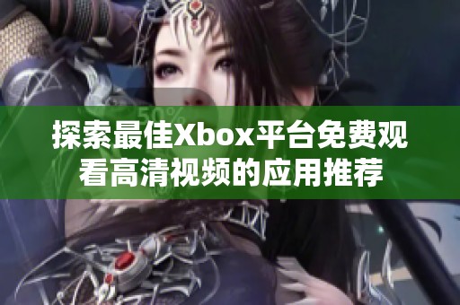 探索最佳Xbox平台免费观看高清视频的应用推荐