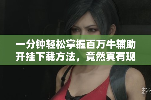 一分钟轻松掌握百万牛辅助开挂下载方法，竟然真有现成教程