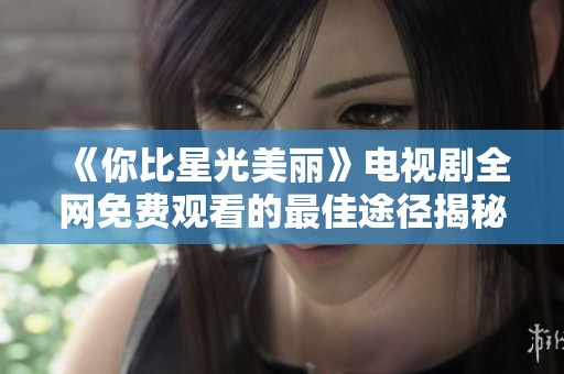 《你比星光美丽》电视剧全网免费观看的最佳途径揭秘