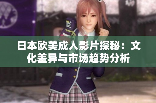 日本欧美成人影片探秘：文化差异与市场趋势分析