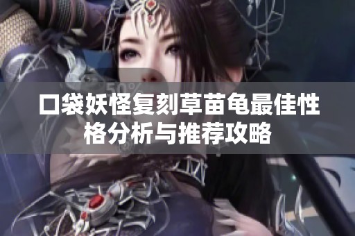 口袋妖怪复刻草苗龟最佳性格分析与推荐攻略