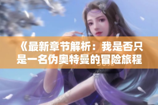 《最新章节解析：我是否只是一名伪奥特曼的冒险旅程》