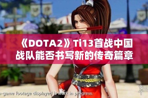 《DOTA2》Ti13首战中国战队能否书写新的传奇篇章