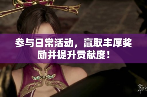 参与日常活动，赢取丰厚奖励并提升贡献度！
