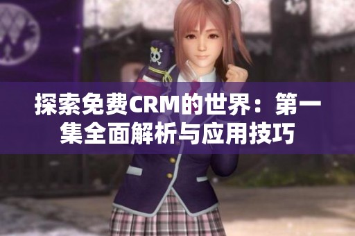 探索免费CRM的世界：第一集全面解析与应用技巧