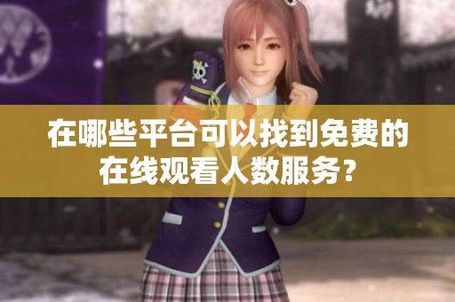 在哪些平台可以找到免费的在线观看人数服务？