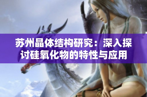 苏州晶体结构研究：深入探讨硅氧化物的特性与应用