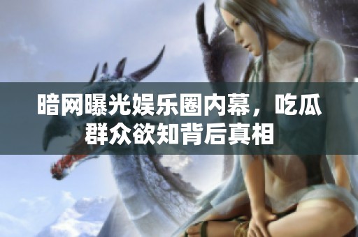 暗网曝光娱乐圈内幕,吃瓜群众欲知背后真相