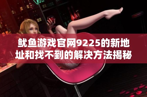 鱿鱼游戏官网9225的新地址和找不到的解决方法揭秘