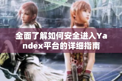 全面了解如何安全进入Yandex平台的详细指南