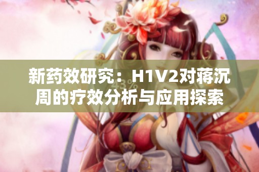 新药效研究：H1V2对蒋沉周的疗效分析与应用探索