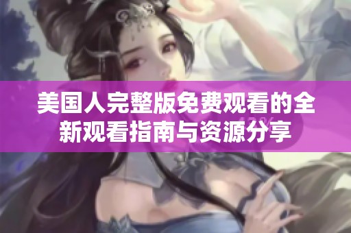 美国人完整版免费观看的全新观看指南与资源分享