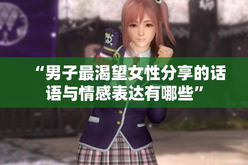 “男子最渴望女性分享的话语与情感表达有哪些”