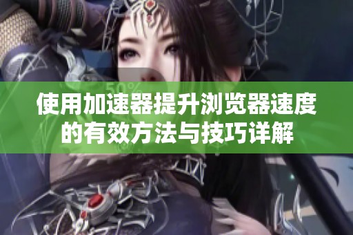 使用加速器提升浏览器速度的有效方法与技巧详解