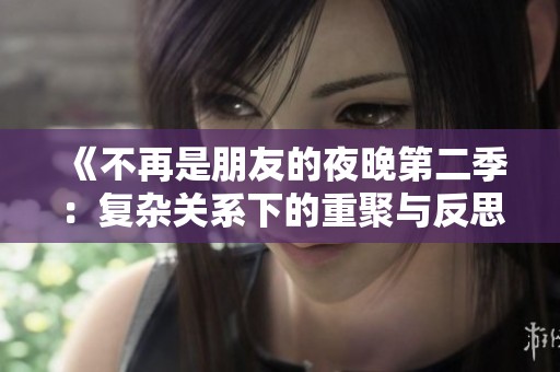 《不再是朋友的夜晚第二季：复杂关系下的重聚与反思》