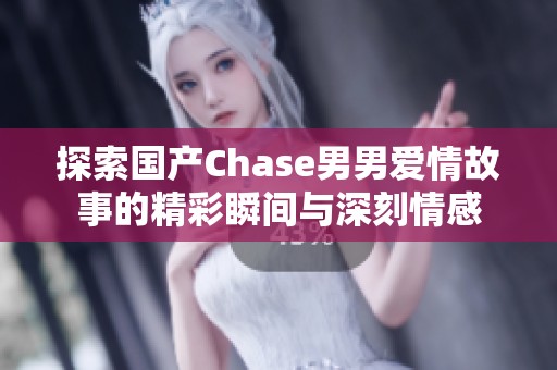 探索国产Chase男男爱情故事的精彩瞬间与深刻情感