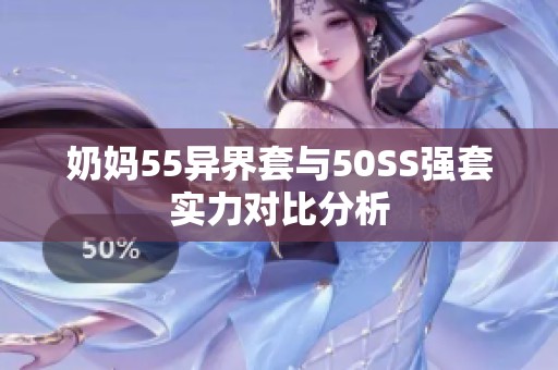 奶妈55异界套与50SS强套实力对比分析