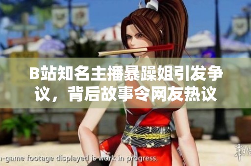 B站知名主播暴躁姐引发争议，背后故事令网友热议