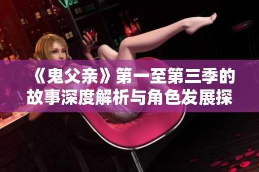 《鬼父亲》第一至第三季的故事深度解析与角色发展探讨
