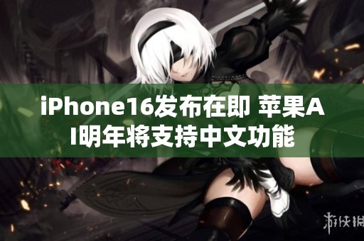 iPhone16发布在即 苹果AI明年将支持中文功能