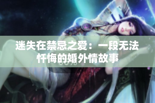 迷失在禁忌之爱：一段无法忏悔的婚外情故事