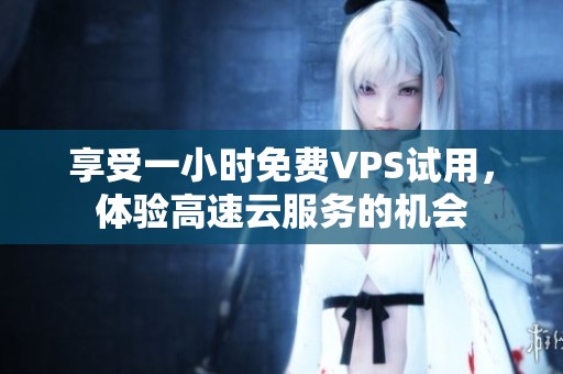 享受一小时免费VPS试用，体验高速云服务的机会