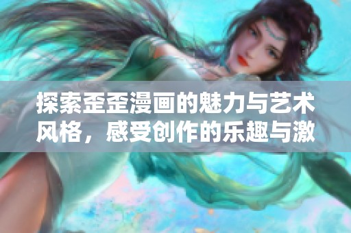 探索歪歪漫画的魅力与艺术风格，感受创作的乐趣与激情