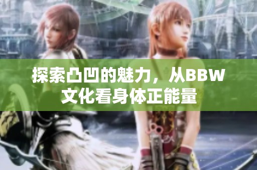 探索凸凹的魅力，从BBW文化看身体正能量