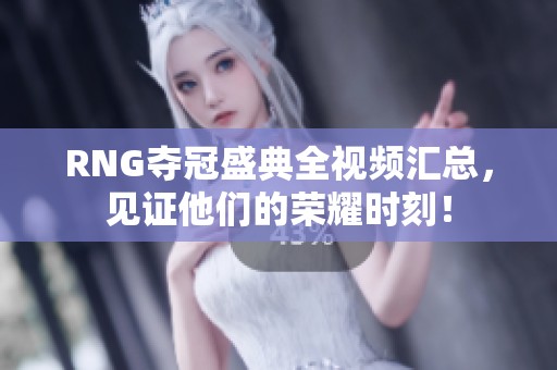RNG夺冠盛典全视频汇总，见证他们的荣耀时刻！