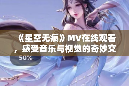 《星空无痕》MV在线观看，感受音乐与视觉的奇妙交融