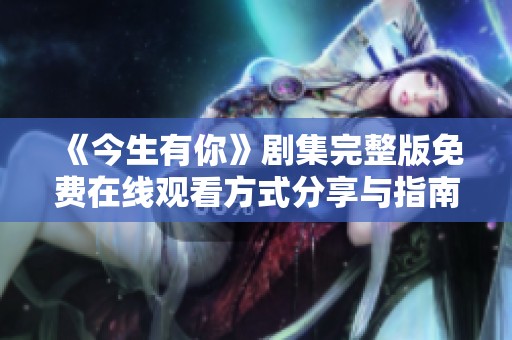 《今生有你》剧集完整版免费在线观看方式分享与指南