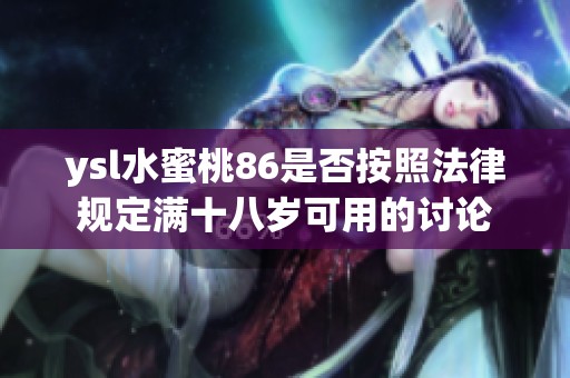 ysl水蜜桃86是否按照法律规定满十八岁可用的讨论
