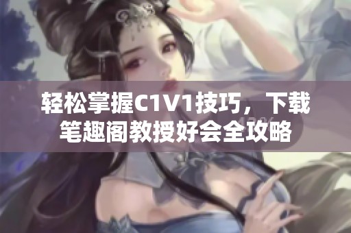 轻松掌握C1V1技巧，下载笔趣阁教授好会全攻略