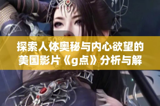探索人体奥秘与内心欲望的美国影片《g点》分析与解读
