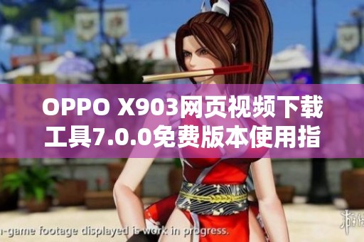 OPPO X903网页视频下载工具7.0.0免费版本使用指南