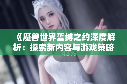 《魔兽世界誓缚之约深度解析：探索新内容与游戏策略》