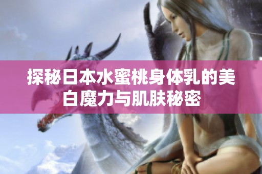 探秘日本水蜜桃身体乳的美白魔力与肌肤秘密