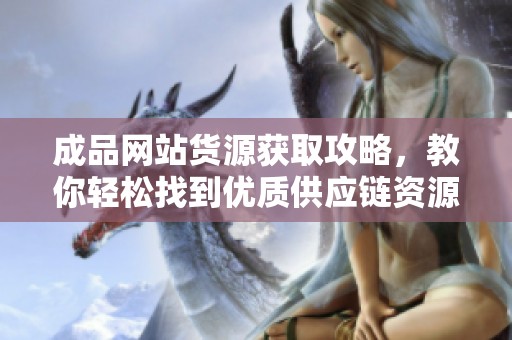 成品网站货源获取攻略，教你轻松找到优质供应链资源