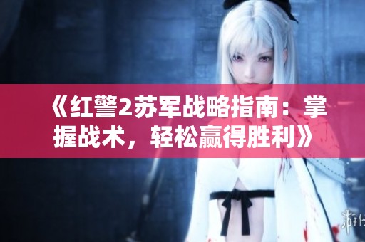 《红警2苏军战略指南：掌握战术，轻松赢得胜利》