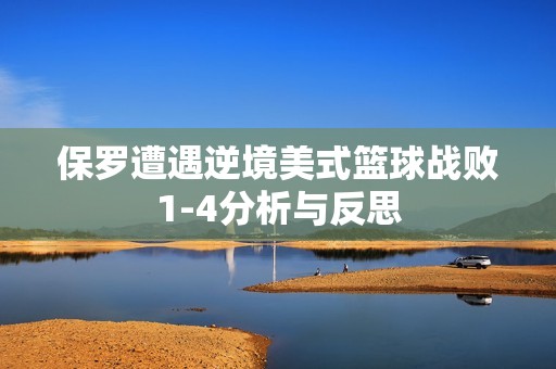 保罗遭遇逆境美式篮球战败1-4分析与反思