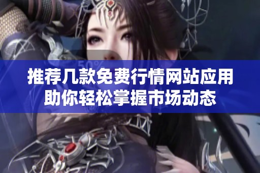 推荐几款免费行情网站应用助你轻松掌握市场动态