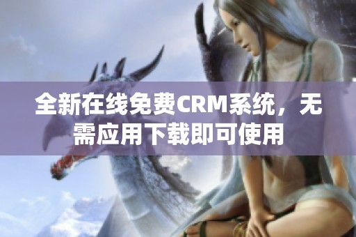 全新在线免费CRM系统，无需应用下载即可使用