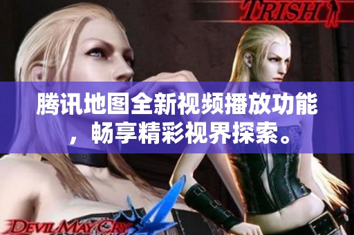 腾讯地图全新视频播放功能，畅享精彩视界探索。