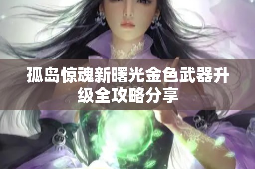 孤岛惊魂新曙光金色武器升级全攻略分享