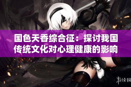 国色天香综合征：探讨我国传统文化对心理健康的影响