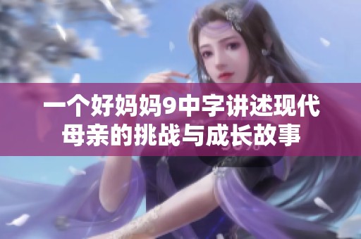 一个好妈妈9中字讲述现代母亲的挑战与成长故事