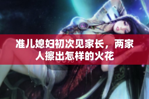 准儿媳妇初次见家长，两家人擦出怎样的火花
