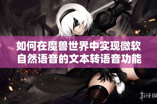 如何在魔兽世界中实现微软自然语音的文本转语音功能