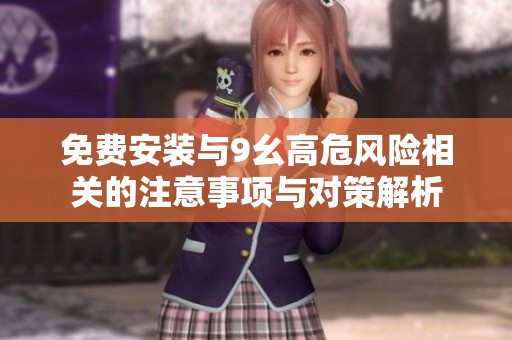 免费安装与9幺高危风险相关的注意事项与对策解析