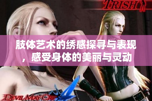 肢体艺术的绣感探寻与表现，感受身体的美丽与灵动